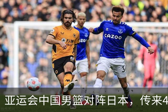 亚运会中国男篮对阵日本，传来4好消息和2坏消息，男篮赢球有望