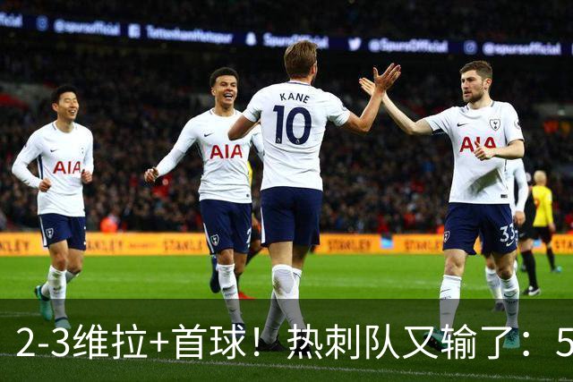 2-3维拉+首球！热刺队又输了：5轮不胜、进降级区，球迷提前离场
